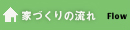 家づくりの流れ Flow